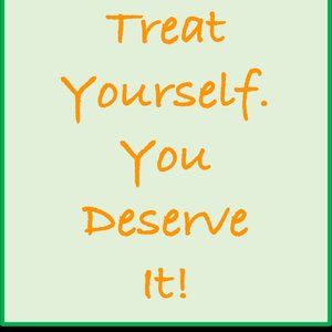 Treat yourself! You deserve it!